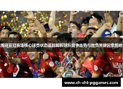 围绕亚冠赛场核心球员状态追踪解析球队竞争走势与胜负关键因素前瞻