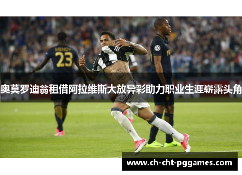 奥莫罗迪翁租借阿拉维斯大放异彩助力职业生涯崭露头角